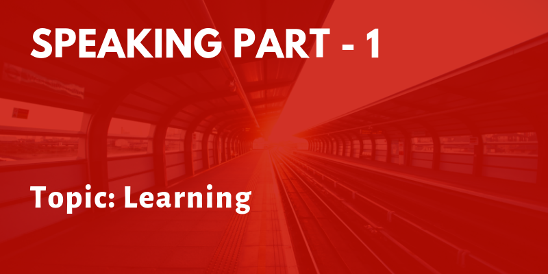 IELTS Speaking Part 1 Topic: Learning